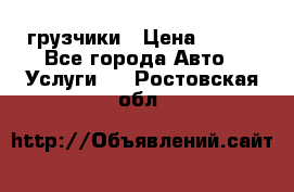 грузчики › Цена ­ 200 - Все города Авто » Услуги   . Ростовская обл.